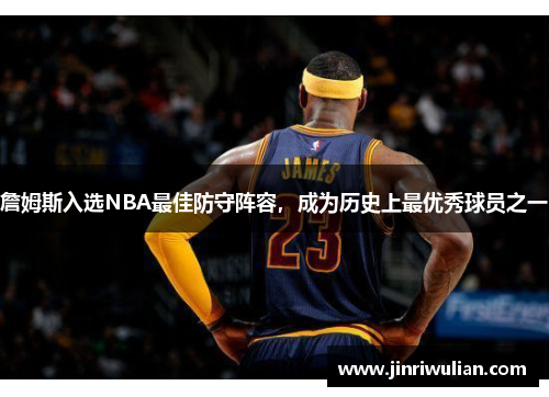 詹姆斯入选NBA最佳防守阵容，成为历史上最优秀球员之一